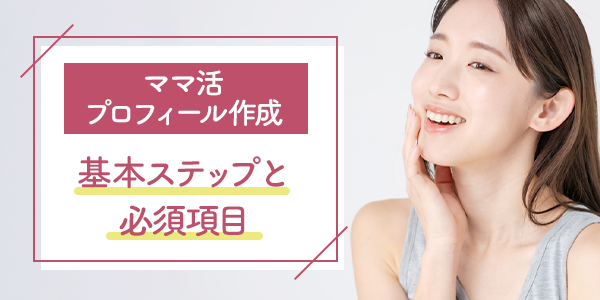 ママ活プロフィール作成の基本ステップと必須項目